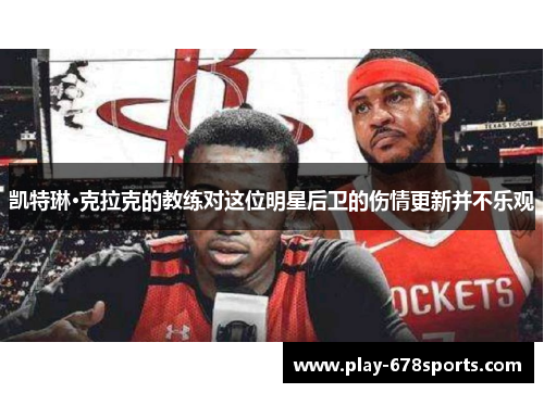 凯特琳·克拉克的教练对这位明星后卫的伤情更新并不乐观