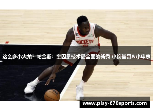 这么多小火龙？帕金斯：奎因是技术最全面的新秀 小约基奇&小申京
